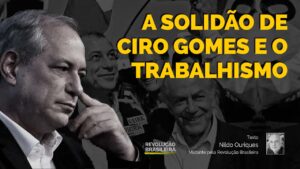 A solidão de Ciro Gomes e o trabalhismo
